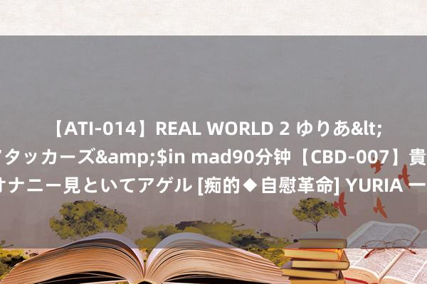 【ATI-014】REAL WORLD 2 ゆりあ</a>2004-08-26アタッカーズ&$in mad90分钟【CBD-007】貴方のオナニー見といてアゲル [痴的◆自慰革命] YURIA 一开服就炸榜，万古手游公测强势来袭！