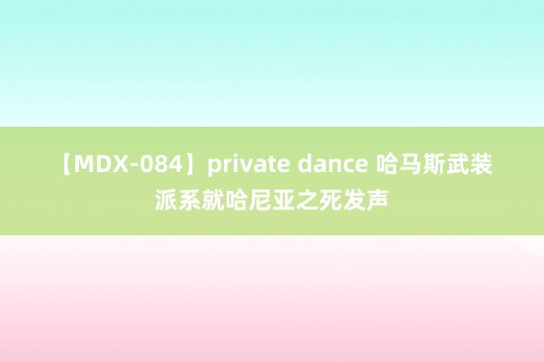 【MDX-084】private dance 哈马斯武装派系就哈尼亚之死发声