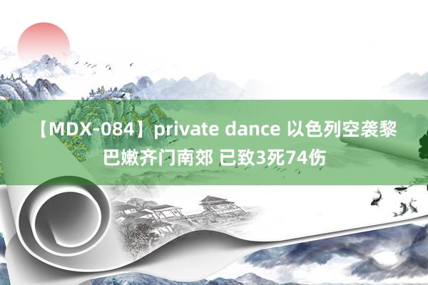 【MDX-084】private dance 以色列空袭黎巴嫩齐门南郊 已致3死74伤