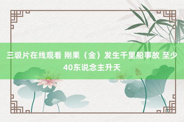 三圾片在线观看 刚果（金）发生千里船事故 至少40东说念主升天