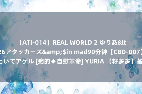 【ATI-014】REAL WORLD 2 ゆりあ</a>2004-08-26アタッカーズ&$in mad90分钟【CBD-007】貴方のオナニー見といてアゲル [痴的◆自慰革命] YURIA 【籽多多】备孕好意思容新不雅念：科学养护，美丽与健康并重