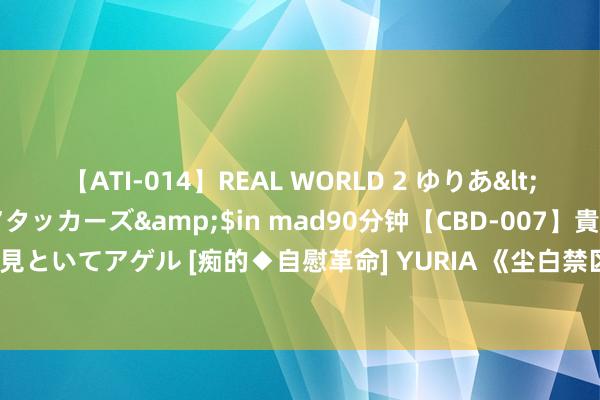 【ATI-014】REAL WORLD 2 ゆりあ</a>2004-08-26アタッカーズ&$in mad90分钟【CBD-007】貴方のオナニー見といてアゲル [痴的◆自慰革命] YURIA 《尘白禁区》2.1版块PV：高跟眼镜妹登场 服装很斗胆