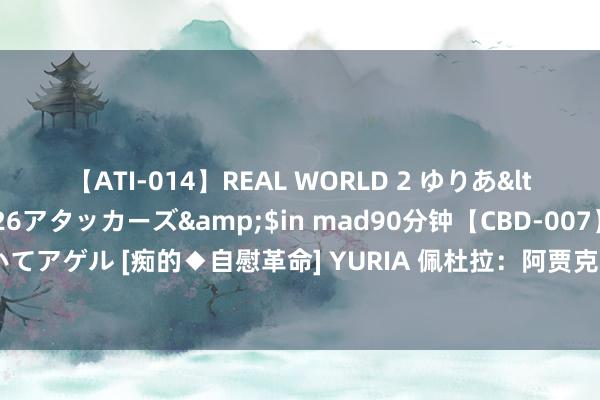 【ATI-014】REAL WORLD 2 ゆりあ</a>2004-08-26アタッカーズ&$in mad90分钟【CBD-007】貴方のオナニー見といてアゲル [痴的◆自慰革命] YURIA 佩杜拉：阿贾克斯谈妥鲁加尼租出，无买断条件&只剩临了细节