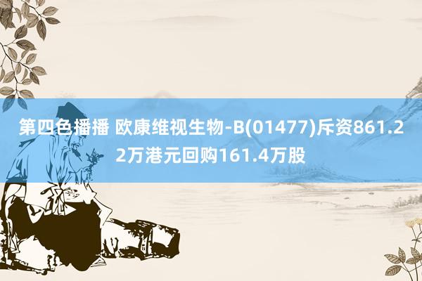 第四色播播 欧康维视生物-B(01477)斥资861.22万港元回购161.4万股