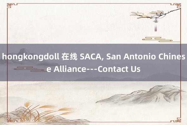 hongkongdoll 在线 SACA， San Antonio Chinese Alliance---Contact Us