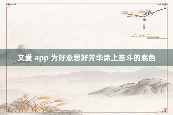 文爱 app 为好意思好芳华涂上奋斗的底色